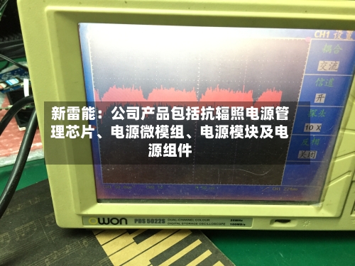 新雷能：公司产品包括抗辐照电源管理芯片、电源微模组、电源模块及电源组件