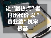 让“蹭热点”者付出代价 以“真业绩	”筑牢根基-第2张图片
