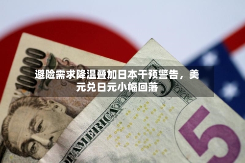 避险需求降温叠加日本干预警告	，美元兑日元小幅回落-第2张图片
