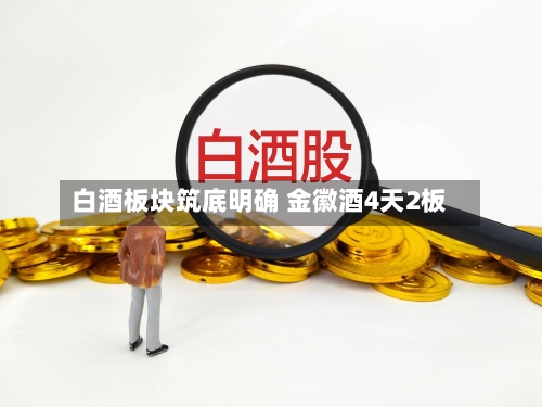 白酒板块筑底明确 金徽酒4天2板