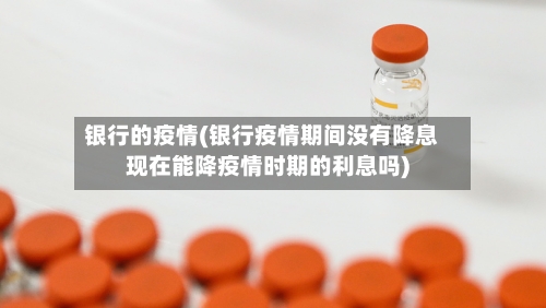 银行的疫情(银行疫情期间没有降息现在能降疫情时期的利息吗)