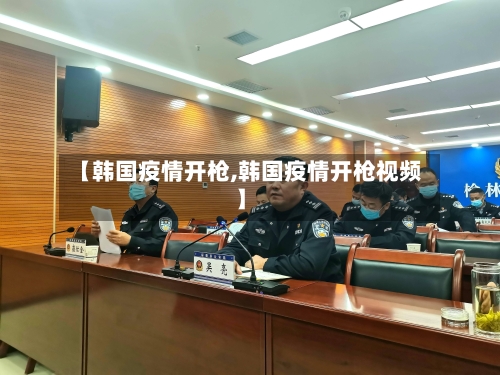 【韩国疫情开枪,韩国疫情开枪视频】-第2张图片
