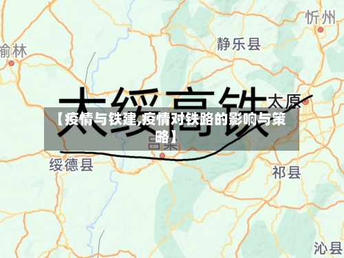 【疫情与铁建,疫情对铁路的影响与策略】