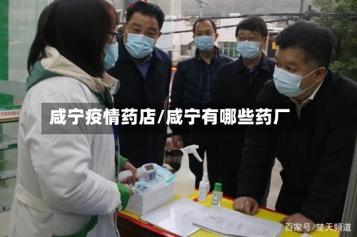 咸宁疫情药店/咸宁有哪些药厂-第2张图片