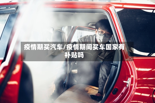 疫情期买汽车/疫情期间买车国家有补贴吗