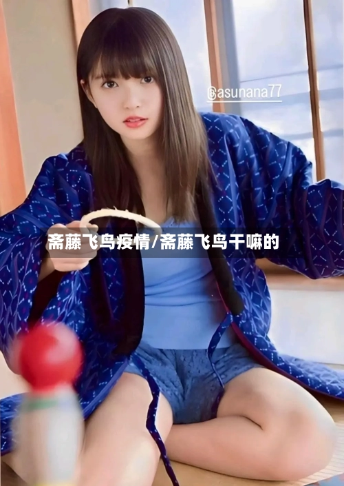 斋藤飞鸟疫情/斋藤飞鸟干嘛的-第2张图片