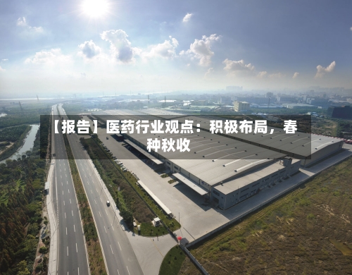 【报告】医药行业观点：积极布局，春种秋收
