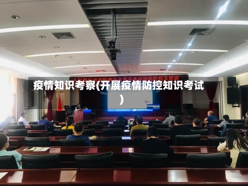 疫情知识考察(开展疫情防控知识考试)-第2张图片