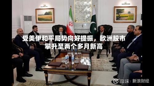 受美伊和平局势向好提振，欧洲股市攀升至两个多月新高