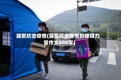 凝聚抗击疫情(凝聚抗击疫情的磅礴力量作文600字)
