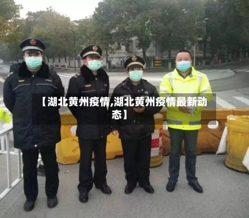 【湖北黄州疫情,湖北黄州疫情最新动态】