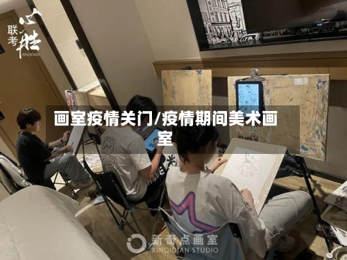 画室疫情关门/疫情期间美术画室