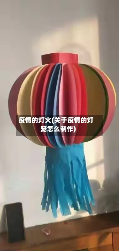 疫情的灯火(关于疫情的灯笼怎么制作)