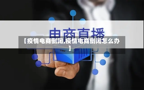 【疫情电商倒闭,疫情电商倒闭怎么办】-第2张图片