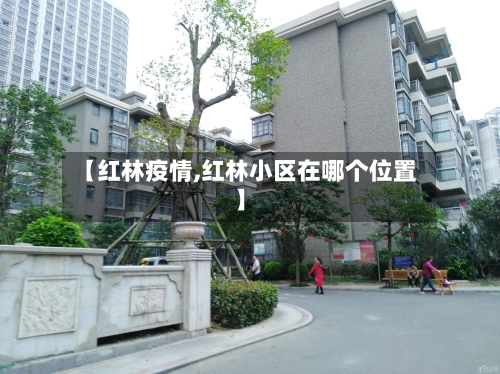 【红林疫情,红林小区在哪个位置】
