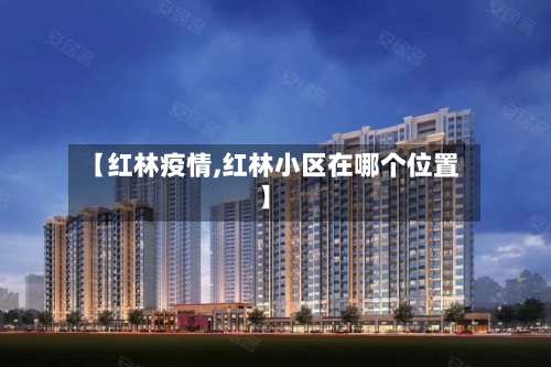 【红林疫情,红林小区在哪个位置】-第2张图片