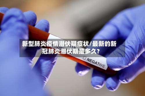 新型肺炎疫情潜伏期症状/最新的新冠肺炎潜伏期是多久?-第2张图片