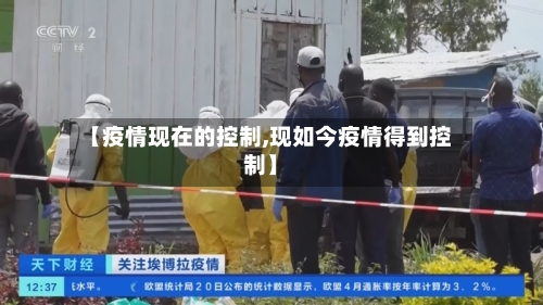 【疫情现在的控制,现如今疫情得到控制】