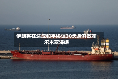 伊朗将在达成和平协议30天后开放霍尔木兹海峡