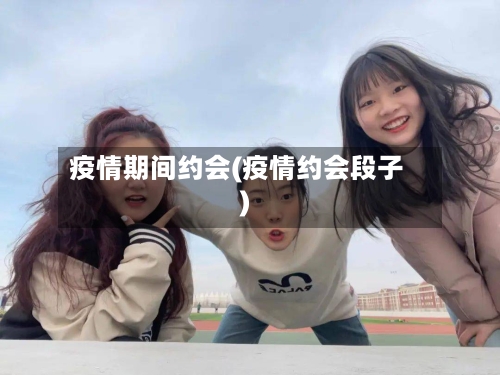 疫情期间约会(疫情约会段子)