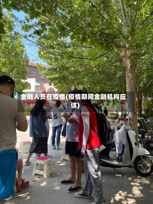 金融人员在疫情(疫情期间金融机构应该)