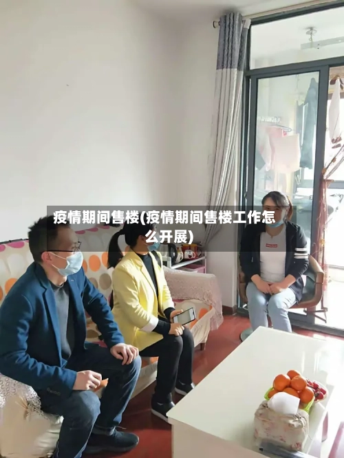 疫情期间售楼(疫情期间售楼工作怎么开展)-第3张图片