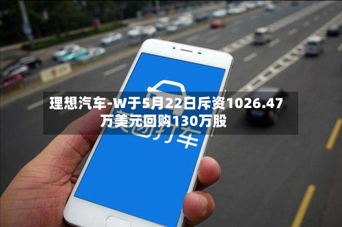 理想汽车-W于5月22日斥资1026.47万美元回购130万股-第2张图片