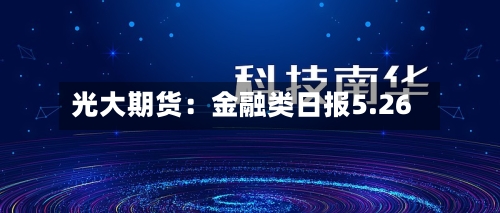 光大期货：金融类日报5.26-第3张图片