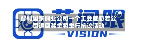 智利国家铜业公司一个工会威胁若公司追回奖金将举行抗议活动