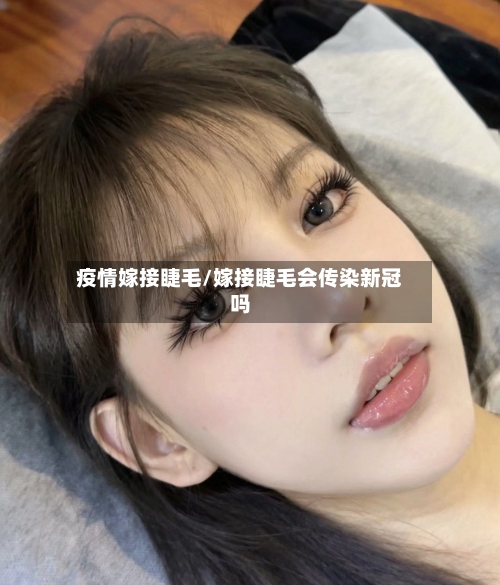 疫情嫁接睫毛/嫁接睫毛会传染新冠吗