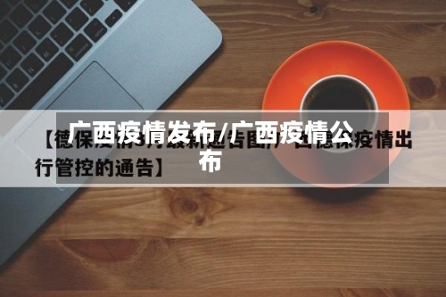 广西疫情发布/广西疫情公布