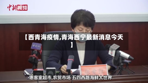 【西青海疫情,青海西宁最新消息今天】