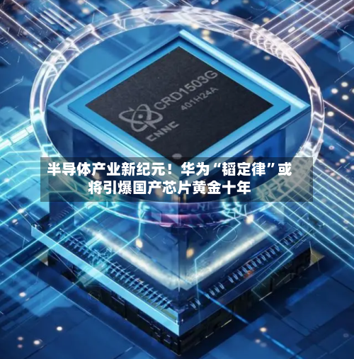 半导体产业新纪元！华为“韬定律”或将引爆国产芯片黄金十年