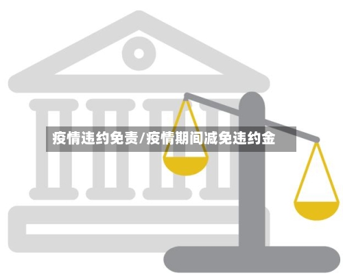 疫情违约免责/疫情期间减免违约金