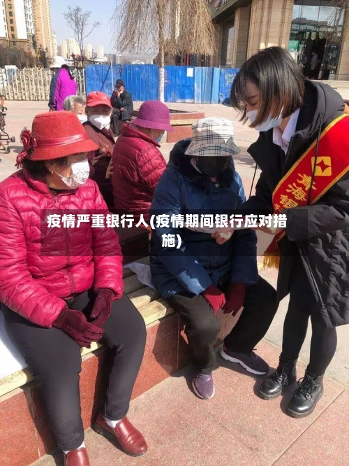 疫情严重银行人(疫情期间银行应对措施)