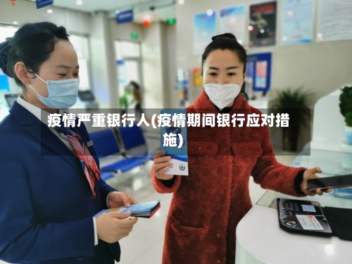 疫情严重银行人(疫情期间银行应对措施)-第2张图片