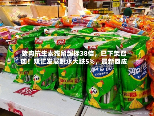 猪肉抗生素残留超标38倍，已下架召回！双汇发展跳水大跌5%，最新回应