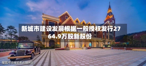 新城市建设发展根据一般授权发行2764.9万股新股份-第2张图片