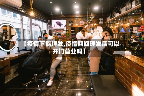 【疫情下能理发,疫情期间理发店可以开门营业吗】-第2张图片