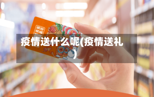 疫情送什么呢(疫情送礼)-第3张图片