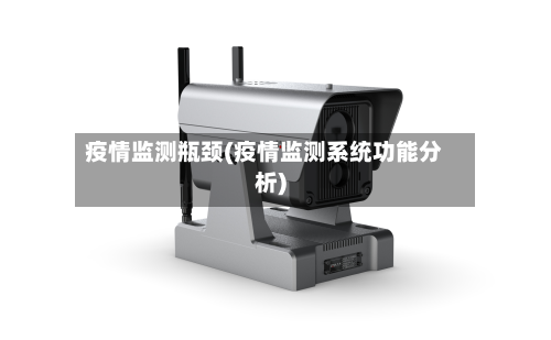 疫情监测瓶颈(疫情监测系统功能分析)