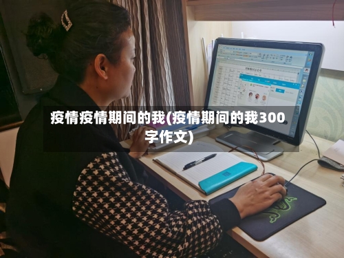 疫情疫情期间的我(疫情期间的我300字作文)