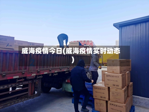 威海疫情今日(威海疫情实时动态)