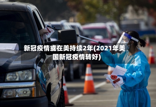 新冠疫情或在美持续2年(2021年美国新冠疫情转好)