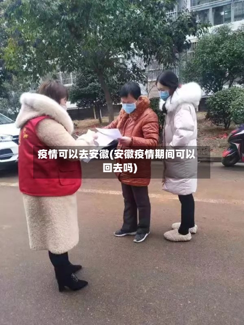 疫情可以去安徽(安徽疫情期间可以回去吗)-第2张图片