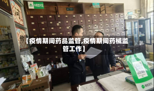【疫情期间药品监管,疫情期间药械监管工作】-第3张图片