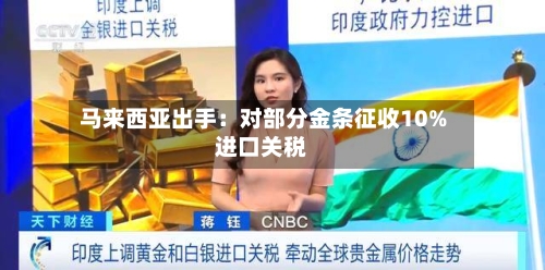 马来西亚出手：对部分金条征收10%进口关税-第2张图片