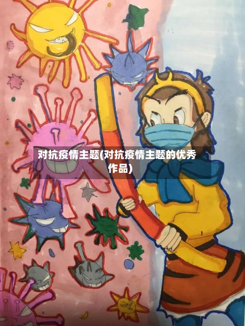 对抗疫情主题(对抗疫情主题的优秀作品)