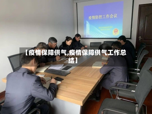 【疫情保障供气,疫情保障供气工作总结】-第3张图片