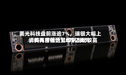 美光科技盘前涨逾7%，瑞银大幅上调美光目标价至华尔街比较高	，料其市值达1.8万亿美元-第2张图片